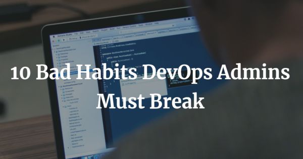 10 Bad Habits DevOps Admins Must Break