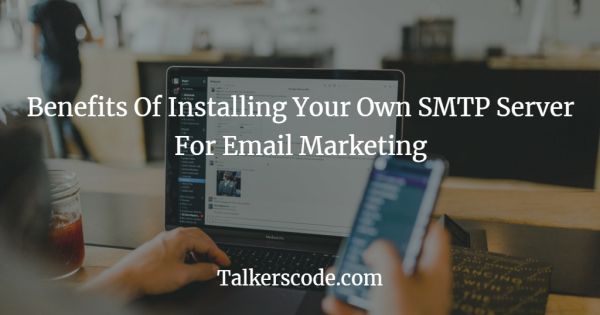 Benefits Of Installing Your Own SMTP Server For Email Marketing