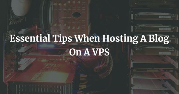 Essential Tips When Hosting A Blog On A VPS