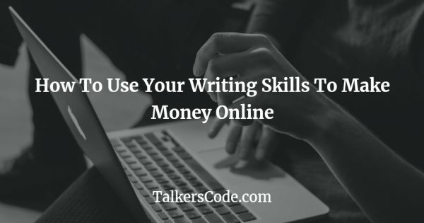 How To Use Your Writing Skills To Make Money Online