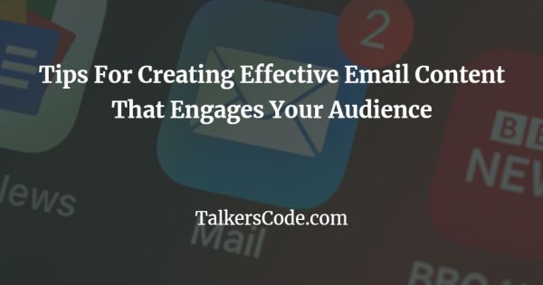 Tips For Creating Effective Email Content That Engages Your Audience