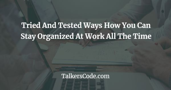 Tried And Tested Ways How You Can Stay Organized At Work All The Time