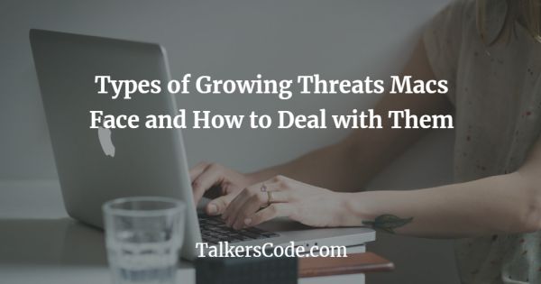Types of Growing Threats Macs Face and How to Deal with Them