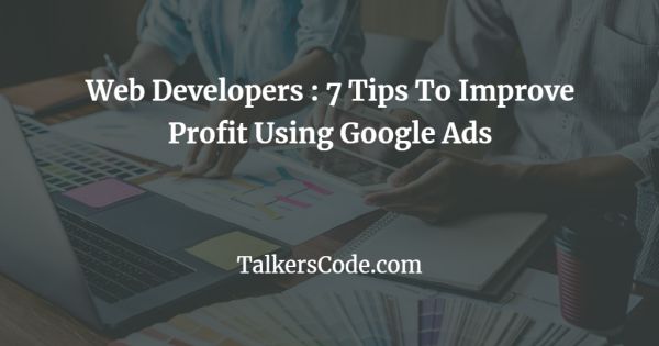 Web Developers : 7 Tips To Improve Profit Using Google Ads