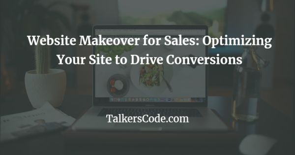 Website Makeover for Sales: Optimizing Your Site to Drive Conversions