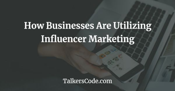 How Businesses Are Utilizing Influencer Marketing