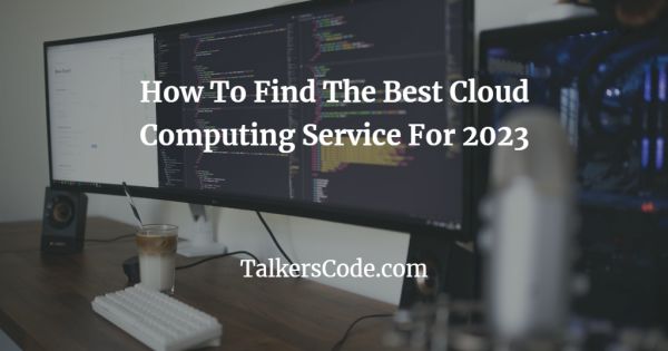 How To Find The Best Cloud Computing Service For 2023