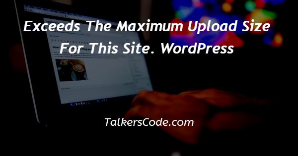 Exceeds The Maximum Upload Size For This Site. WordPress