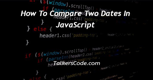 How To Compare Two Dates In JavaScript
