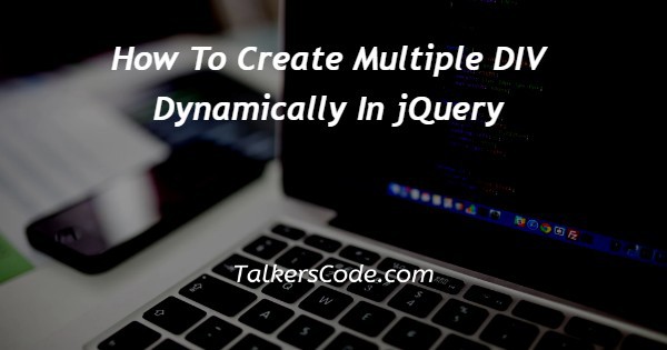How To Create Multiple DIV Dynamically In jQuery