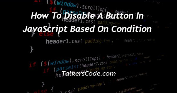 How To Disable A Button In JavaScript Based On Condition