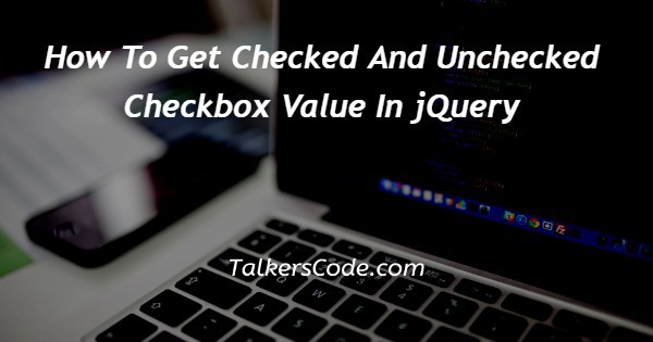 How To Get Checked And Unchecked Checkbox Value In jQuery