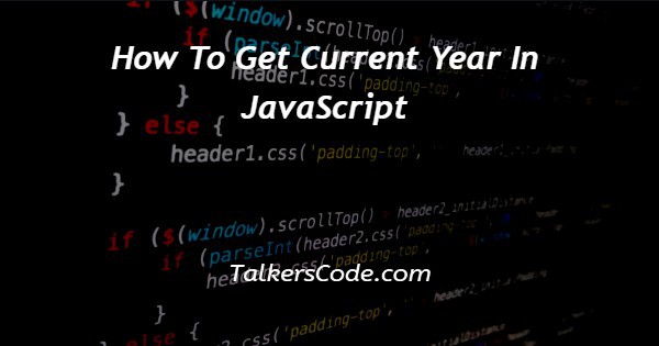 How To Get Current Year In JavaScript