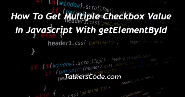 How To Get Multiple Checkbox Value In JavaScript With getElementById