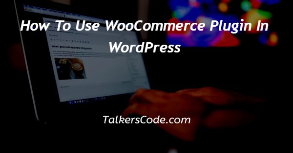 How To Use WooCommerce Plugin In WordPress