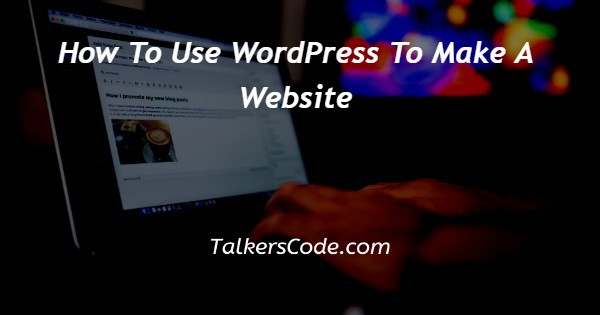 How To Use WordPress To Make A Website