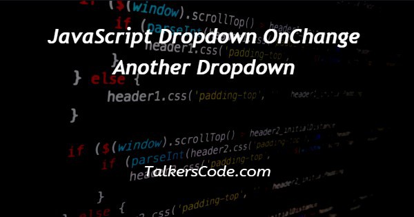 JavaScript Dropdown OnChange Another Dropdown