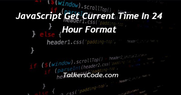 JavaScript Get Current Time In 24 Hour Format