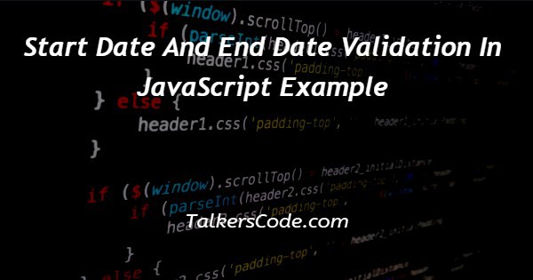 Start Date And End Date Validation In JavaScript Example