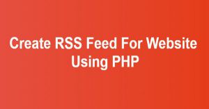 Create RSS Feed For Website Using PHP